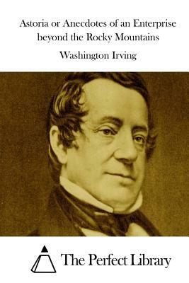 Astoria or Anecdotes of an Enterprise beyond the Rocky Mountains by Washington Irving