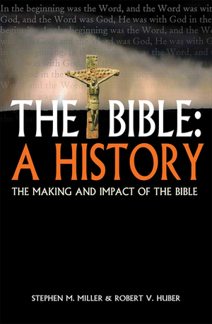 The Bible: A History: The Making and Impact of the Bible by Stephen M. Miller, Robert V. Huber