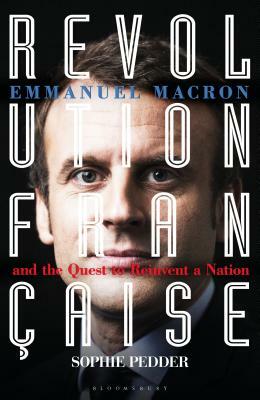 Revolution Française: Emmanuel Macron and the Quest to Reinvent a Nation by Sophie Pedder