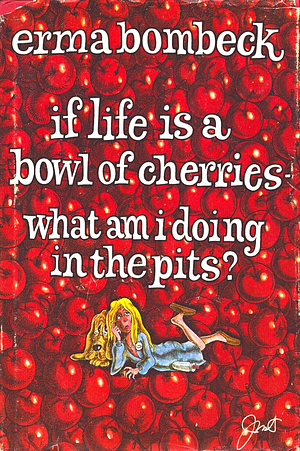 If Life is a Bowl of Cherries, what Am I Doing in the Pits? by Erma Bombeck