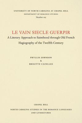 Le Vain Siecle Guerpir: A Literary Approach to Sainthood Through Old French Hagiography of the Twelfth Century by Brigitte Cazelles, Phyllis Johnson