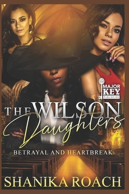 The Wilson Daughters: Betrayal and Heartbreak by Shanika Roach