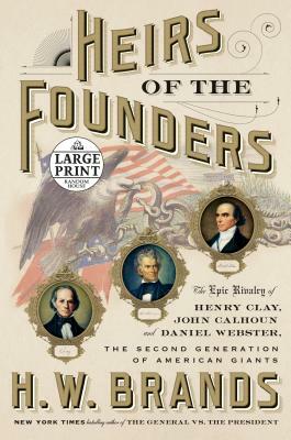 Heirs of the Founders: The Epic Rivalry of Henry Clay, John Calhoun and Daniel Webster, the Second Generation of American Giants by H.W. Brands