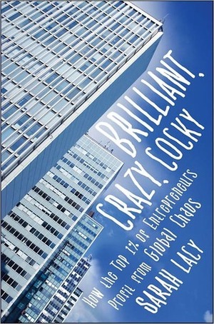 Brilliant, Crazy, Cocky: How the Top 1% of Entrepreneurs Profit from Global Chaos by Sarah Lacy
