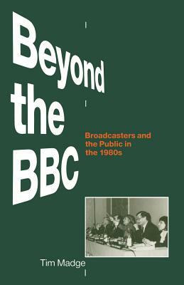 Beyond the BBC: Broadcasters and the Public in the 1980s by Tim Madge