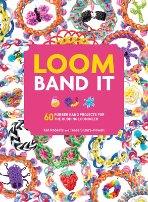 Loom Band It: 60 Rubberband Projects for the Budding Loomineer by Tessa Sillars-Powell, Kat Roberts