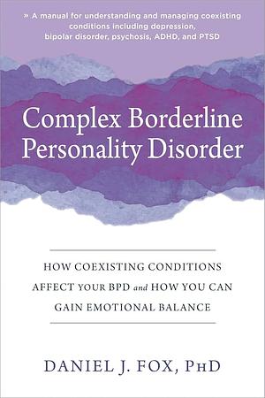 Complex Borderline Personality Disorder: How Coexisting Conditions Affect Your BPD and How You Can Gain Emotional Balance by Daniel J. Fox