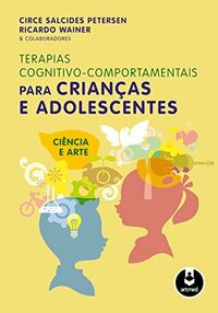 Terapias Cognitivo-Comportamentais para Crianças e Adolescentes: Ciência e Arte by Circe S. Petersen, Ricardo Wainer