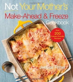 Not Your Mother's Make-Ahead and Freeze Cookbook by Jessica Fisher