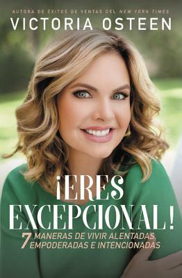 ¡eres Excepcional!: 7 Maneras de Vivir Alentadas, Empoderadas, E Intencionadas by Victoria Osteen