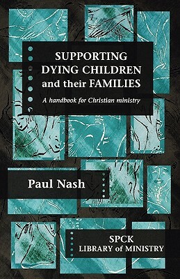 Supporting Dying Children and their Families: A Handbook For Christian Ministry by Paul Nash