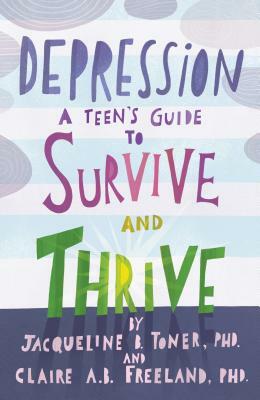Depression: A Teen's Guide to Survive and Thrive by Jacqueline B. Toner, Claire A. B. Freeland