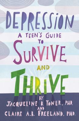 Depression: A Teen's Guide to Survive and Thrive by Claire A. B. Freeland, Jacqueline B. Toner