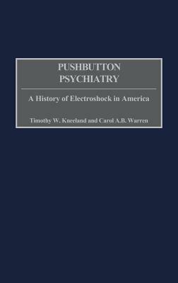 Pushbutton Psychiatry: A History of Electroshock in America by Carol A. B. Warren, Timothy W. Kneeland