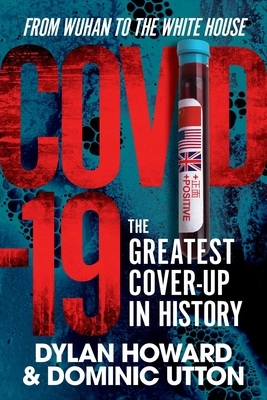 Covid-19: The Greatest Cover-Up in History--From Wuhan to the White House by Dominic Utton, Dylan Howard