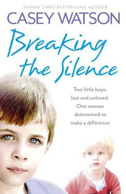 Breaking the Silence: Two Little Boys, Lost and Unloved. One Woman Determined to Make a Difference by Casey Watson