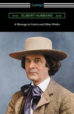 A Message to Garcia and Other Works by Elbert Hubbard