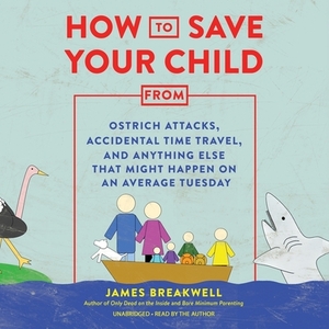How to Save Your Child from Ostrich Attacks, Accidental Time Travel, and Anything Else That Might Happen on an Average Tuesday by 