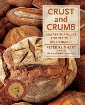 Crust & Crumb: Master Formulas For Serious Bakers by Peter Reinhart