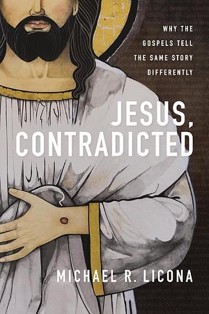 Jesus, Contradicted: Why the Gospels Tell the Same Story Differently by Michael R. Licona