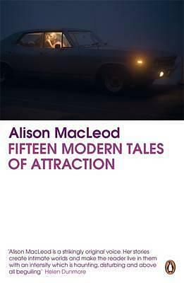 Fifteen Modern Tales of Attraction by Alison MacLeod