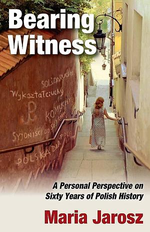 Bearing Witness: A Personal Perspective on Sixty Years of Polish History by Maria Jarosz