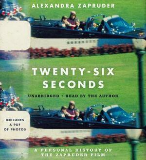 Twenty-Six Seconds: A Personal History of the Zapruder Film by Alexandra Zapruder