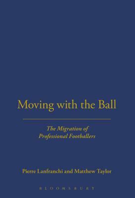 Moving with the Ball: The Migration of Professional Footballers by Pierre Lanfranchi, Matthew Taylor