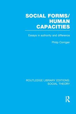 Social Forms/Human Capacities (Rle Social Theory): Essays in Authority and Difference by Philip Corrigan