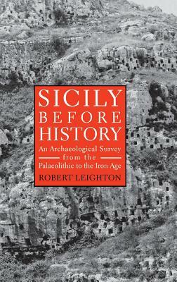 Sicily Before History: An Archeological Survey from the Paleolithic to the Iron Age by Robert Leighton