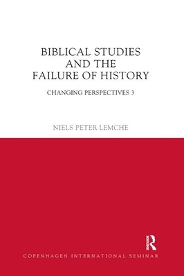 Biblical Studies and the Failure of History: Changing Perspectives 3 by Niels Peter Lemche