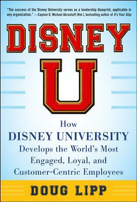 Disney U: How Disney University Develops the World's Most Engaged, Loyal, and Customer-Centric Employees by Doug Lipp