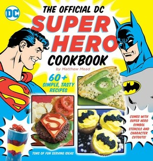 The Official DC Super Hero Cookbook: 60+ Simple, Tasty Recipes for Growing Super Heroes by Matthew Mead