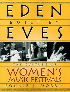 Eden Built by Eves: The Culture of Women's Music Festivals by Bonnie J. Morris