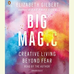 Big Magic: Creative Living Beyond Fear by Elizabeth Gilbert