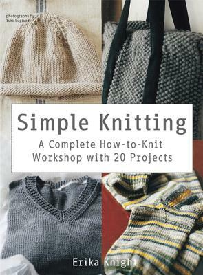 Simple Knitting: A Complete How-To-Knit Workshop with 20 Projects by Erika Knight