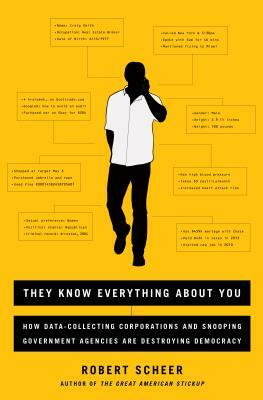 They Know Everything about You: How Data-Collecting Corporations and Snooping Government Agencies Are Destroying Democracy by Robert Scheer