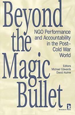 Beyond the Magic Bullet: NGO performance and accountability in the post Cold War world by Michael Edwards, David Hulme