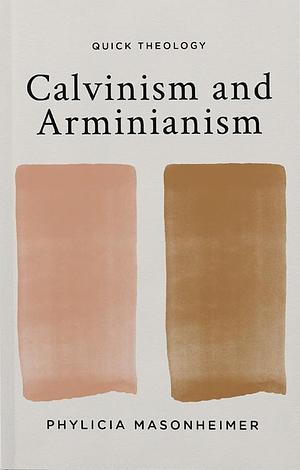 Calvinism and Arminianism by Phylicia D. Masonheimer, Phylicia D. Masonheimer