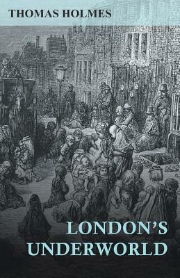 London's Underworld by Thomas Holmes