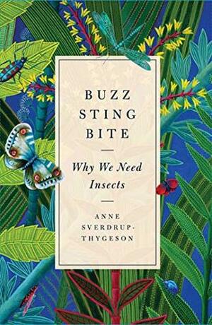 Buzz, Sting, Bite: Why We Need Insects by Anne Sverdrup-Thygeson