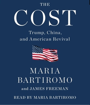 The Cost: Trump, China, and American Revival by Maria Bartiromo, James Freeman