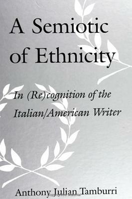 A Semiotic of Ethnicity: In (Re)Cognition of the Italian/American Writer by Anthony Julian Tamburri