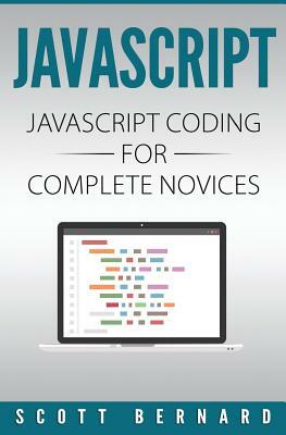 Javascript: Javascript Coding For Complete Novices by Scott Bernard