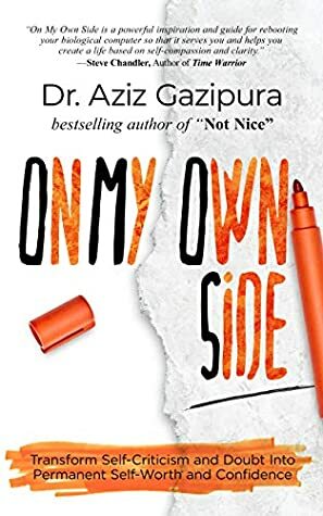 On My Own Side: Transform Self-Criticism and Doubt Into Permanent Self-Worth and Confidence by Aziz Gazipura
