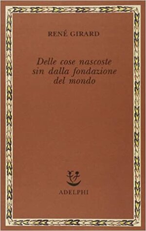 Delle cose nascoste sin dalla fondazione del mondo. Ricerche con Jean-Michel Oughourlian e Guy Lefort by René Girard