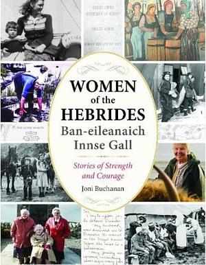 Women Of The Hebrides | Ban-eileanaich Innse Gall: Stories Of Strength & Courage by Joni Buchanan