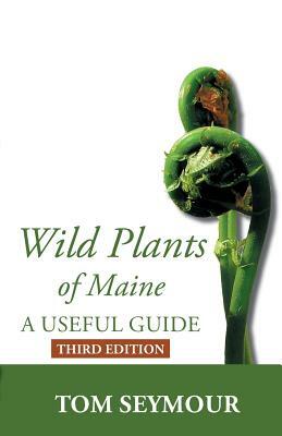 Wild Plants of Maine: A Useful Guide Third Edition by Tom Seymour