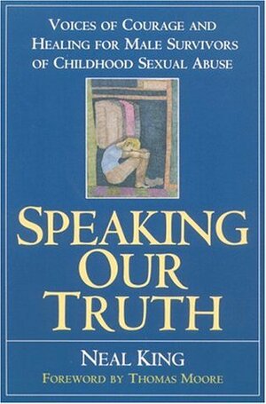 Speaking Our Truth: Voices of Courage and Healing for Male Survivors of Childhood Sexual Abuse by Neal King