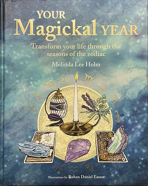 Your Magickal Year: Transform your life through the seasons of the zodiac by Melinda Lee Holm